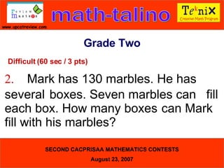 Difficult (60 sec / 3 pts) 2. Mark has 130 marbles. He has  several  boxes. Seven marbles can  fill each box. How many boxes  can Mark fill with his marbles?  Grade Two 