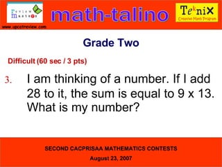 Difficult (60 sec / 3 pts) 3. I am thinking of a number. If I add  28 to it, the sum is equal to 9 x 13.  What is my number?   Grade Two 