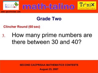Clincher Round (60 sec) 3. How many prime numbers are  there between 30 and 40?  Grade Two 