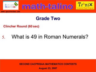 Clincher Round (60 sec) 5. What is 49 in Roman Numerals?  Grade Two 