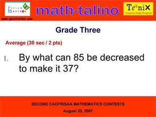 Average (30 sec / 2 pts) 1. By what can 85 be decreased  to make it 37?  Grade Three 