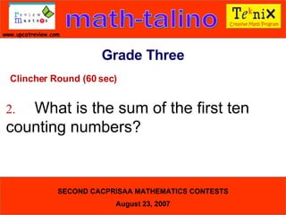Clincher Round (60 sec) 2. What is the sum of the first ten  counting numbers?  Grade Three 