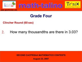 Clincher Round (60 sec) 2. How many thousandths are there in 3.03?  Grade Four 