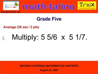 Average (30 sec / 2 pts) 1. Multiply: 5 5/6  x  5 1/7.  Grade Five 