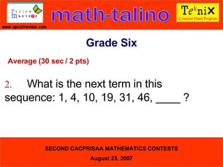 Average (30 sec / 2 pts) 2. What is the next term in this  sequence: 1, 4, 10, 19, 31, 46, ____ ? Grade Six 