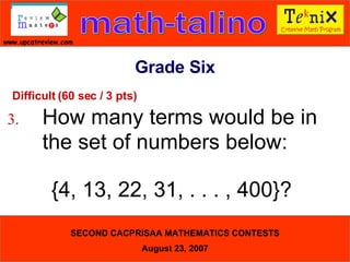 Difficult (60 sec / 3 pts) 3. How many terms would be in  the set of numbers below: {4, 13, 22, 31, . . . , 400}?  Grade Six 