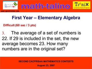 Difficult (60 sec / 3 pts) 3. The average of a set of numbers is  22. If 29 is included in the set, the new  average becomes 23. How many  numbers are in the original set?  First Year – Elementary Algebra 