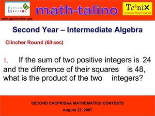 Clincher Round (60 sec) 1. If the sum of two positive integers is  24 and the difference of their squares  is 48, what is the product of the two  integers?  Second Year – Intermediate Algebra 