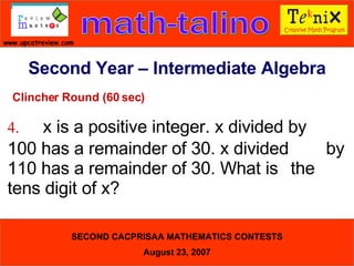 Clincher Round (60 sec) 4. x is a positive integer. x divided by  100 has a remainder of 30. x divided  by 110 has a remainder of 30. What is  the tens digit of x?  Second Year – Intermediate Algebra 