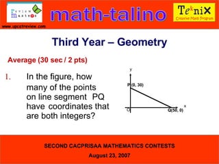 Average (30 sec / 2 pts) 1. In the figure, how  many of the points  on line segment  PQ  have  coordinates that  are both integers?   Third Year – Geometry P (0, 30) Q(50, 0) y O x 