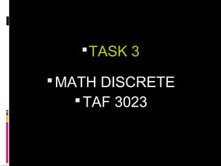  TASK 3

 MATH DISCRETE
     TAF 3023
 