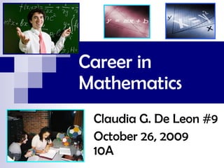 Career in Mathematics   Claudia G. De Leon #9 October 26, 2009  10A 