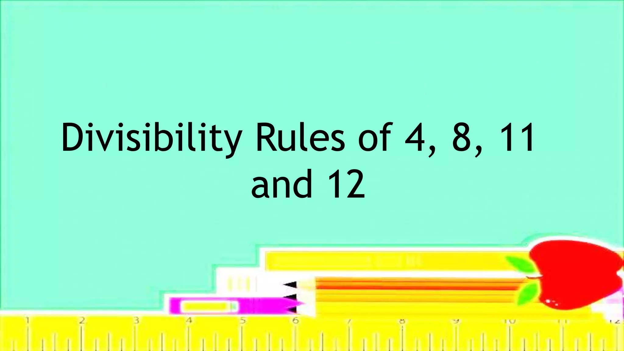 Divisibility Rules of 4, 8, 11
and 12
 