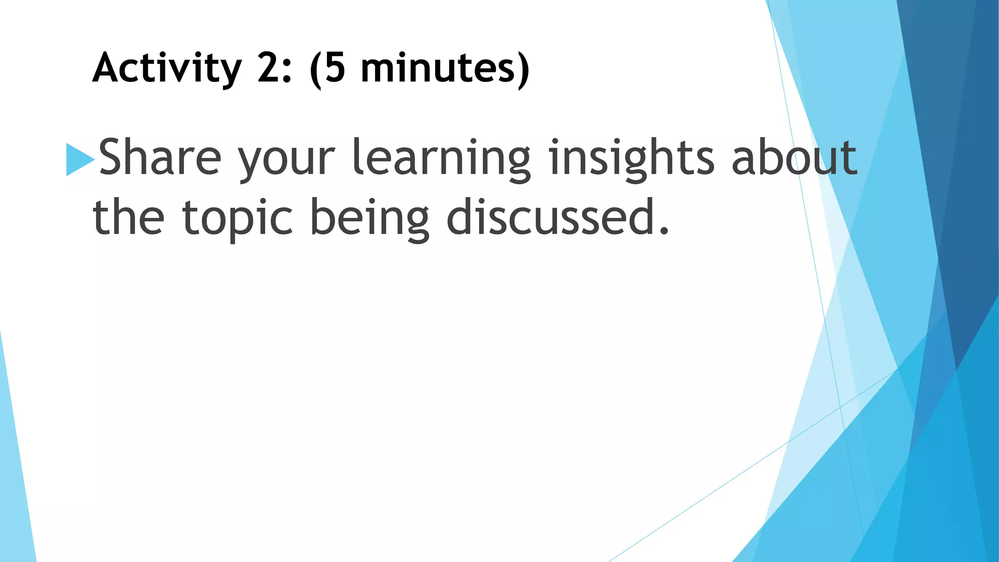 Activity 2: (5 minutes)
Share your learning insights about
the topic being discussed.
 