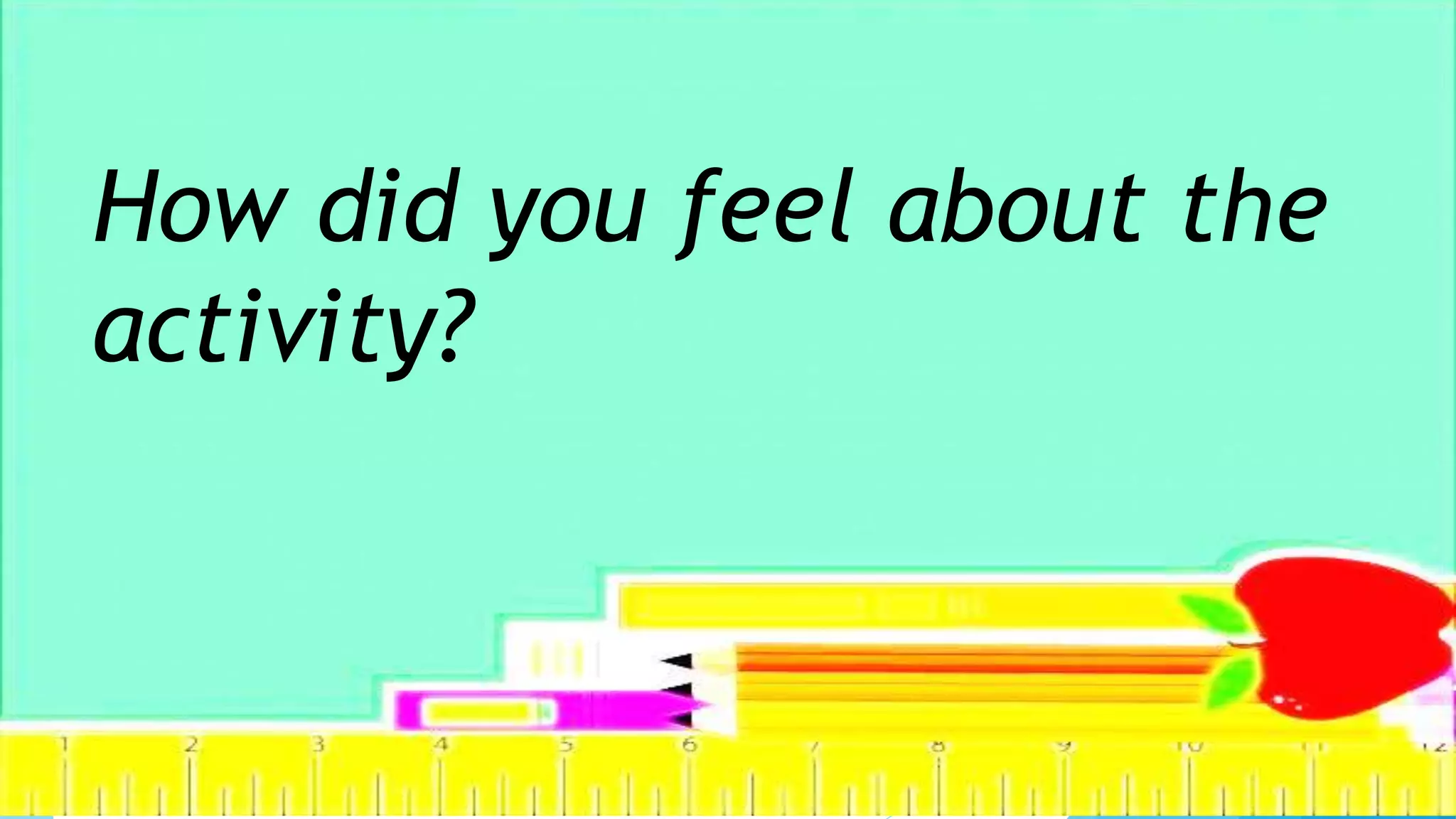 How did you feel about the
activity?
 