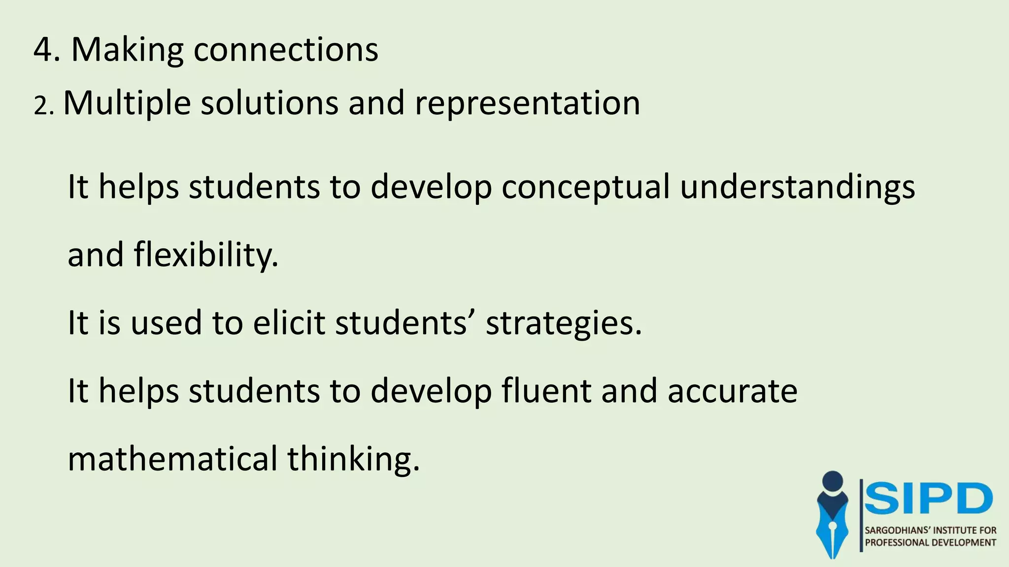 4. Making connections
It helps students to develop conceptual understandings
and flexibility.
It is used to elicit students’ strategies.
It helps students to develop fluent and accurate
mathematical thinking.
2. Multiple solutions and representation
 