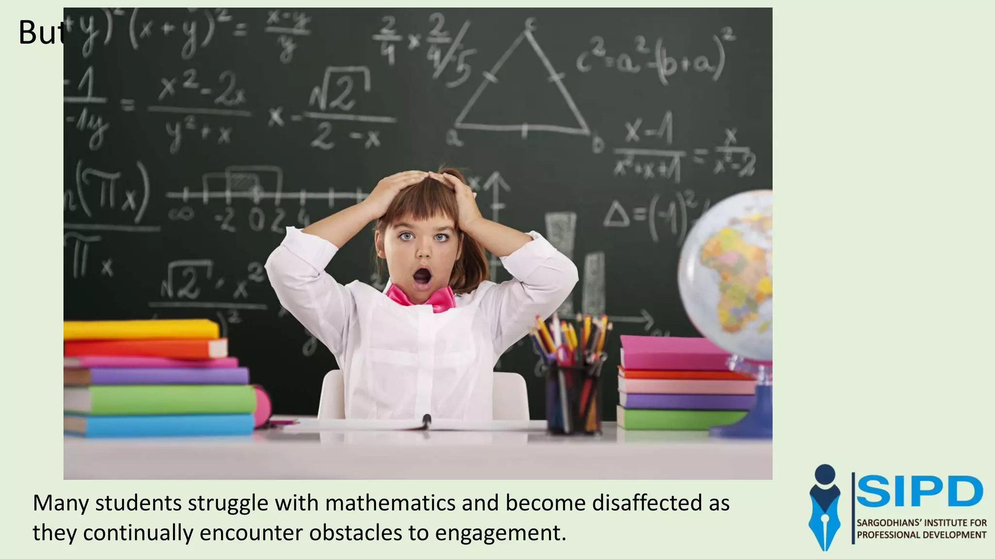 But unfortunately,
Many students struggle with mathematics and become disaffected as
they continually encounter obstacles to engagement.
 