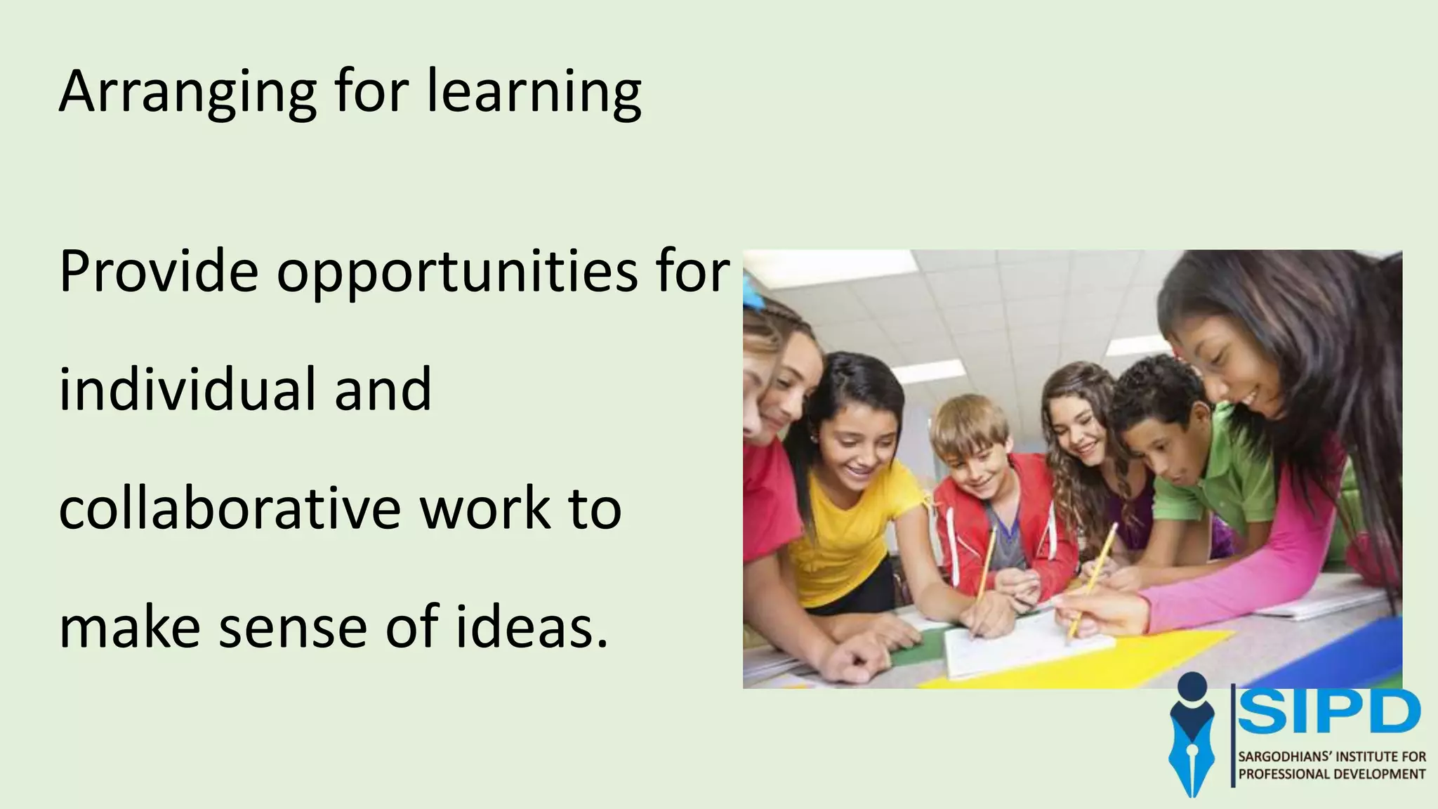 Arranging for learning
Provide opportunities for
individual and
collaborative work to
make sense of ideas.
 