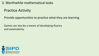 Practice Activity
Provide opportunities to practice what they are learning
Games can also be a means of developing fluency
and automaticity.
3. Worthwhile mathematical tasks
 