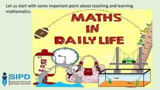 Let us start with some important point about teaching and learning
mathematics
 