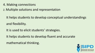 4. Making connections
It helps students to develop conceptual understandings
and flexibility.
It is used to elicit students’ strategies.
It helps students to develop fluent and accurate
mathematical thinking.
2. Multiple solutions and representation
 