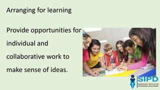 Arranging for learning
Provide opportunities for
individual and
collaborative work to
make sense of ideas.
 