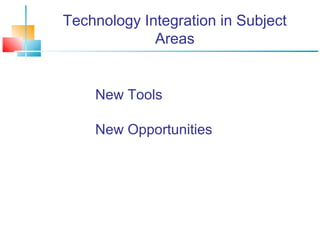Technology Integration in Subject 
Areas 
New Tools 
New Opportunities 
 