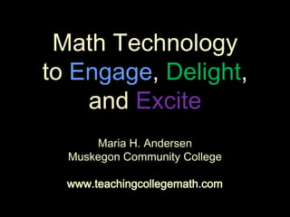 Math Technologyto Engage, Delight,and Excite Maria H. Andersen Muskegon Community College www.teachingcollegemath.com 