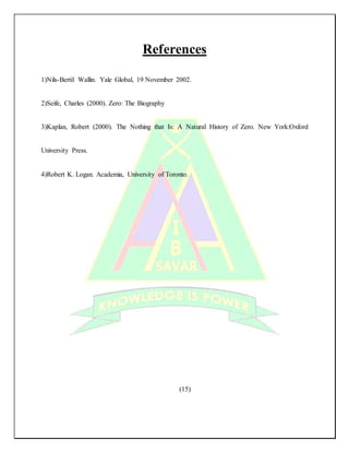 References
1)Nils-Bertil Wallin. Yale Global, 19 November 2002.
2)Seife, Charles (2000). Zero: The Biography
3)Kaplan, Robert (2000). The Nothing that Is: A Natural History of Zero. New York:Oxford
University Press.
4)Robert K. Logan. Academia, University of Toronto.
(15)
 
