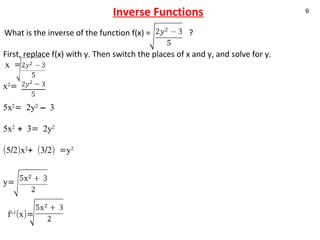 Inverse Functions What is the inverse of the function f(x) =  ? First, replace f(x) with y. Then switch the places of x and y, and solve for y.   x =  x 2 = 5x 2 = 2y 2  – 3   5x 2  + 3= 2y 2   (5/2)x 2 + (3/2) =y 2       y=    f –1 (x)=    