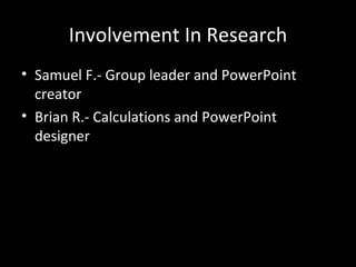 Involvement In Research Samuel F.- Group leader and PowerPoint creator Brian R.- Calculations and PowerPoint designer 