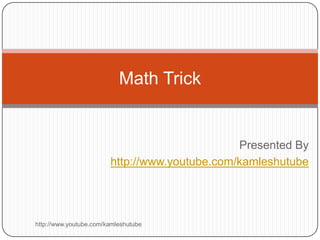Math Trick


                                               Presented By
                        http://www.youtube.com/kamleshutube




http://www.youtube.com/kamleshutube
 
