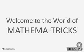 Welcome to the World of
MATHEMA-TRICKS
Minhas Kamal
 