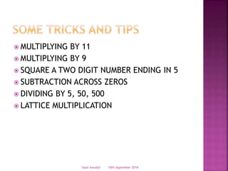  MULTIPLYING BY 11
 MULTIPLYING BY 9
 SQUARE A TWO DIGIT NUMBER ENDING IN 5
 SUBTRACTION ACROSS ZEROS
 DIVIDING BY 5, 50, 500
 LATTICE MULTIPLICATION
10th September 2016Seun Awodiji
 