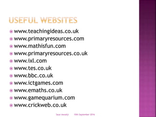 www.teachingideas.co.uk
 www.primaryresources.com
 www.mathisfun.com
 www.primaryresources.co.uk
 www.ixl.com
 www.tes.co.uk
 www.bbc.co.uk
 www.ictgames.com
 www.emaths.co.uk
 www.gamequarium.com
 www.crickweb.co.uk
10th September 2016Seun Awodiji
 