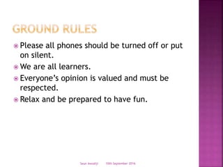  Please all phones should be turned off or put
on silent.
 We are all learners.
 Everyone’s opinion is valued and must be
respected.
 Relax and be prepared to have fun.
10th September 2016Seun Awodiji
 