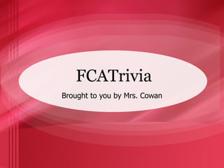 FCATrivia Brought to you by Mrs. Cowan 