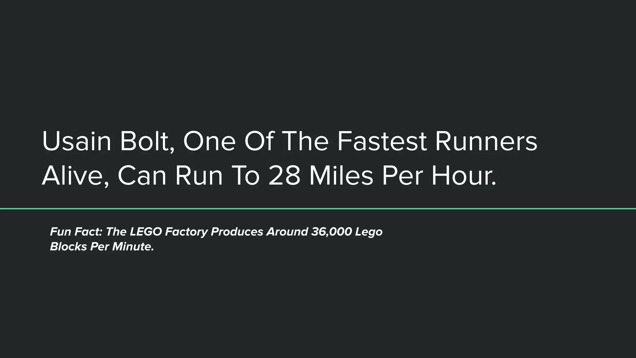 Usain Bolt, One Of The Fastest Runners
Alive, Can Run To 28 Miles Per Hour.
Fun Fact: The LEGO Factory Produces Around 36,000 Lego
Blocks Per Minute.
 