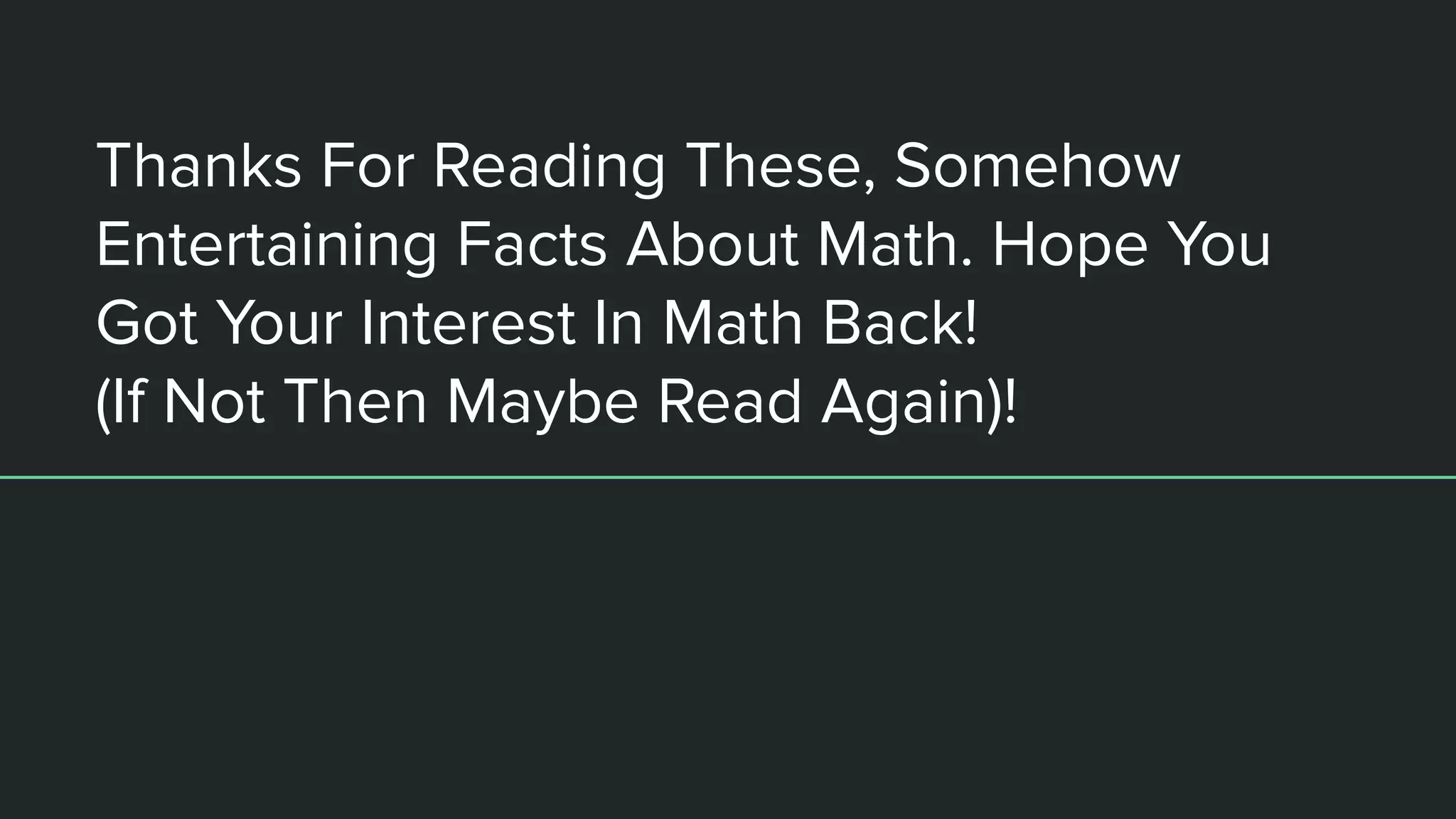 Thanks For Reading These, Somehow
Entertaining Facts About Math. Hope You
Got Your Interest In Math Back!
(If Not Then Maybe Read Again)!
 