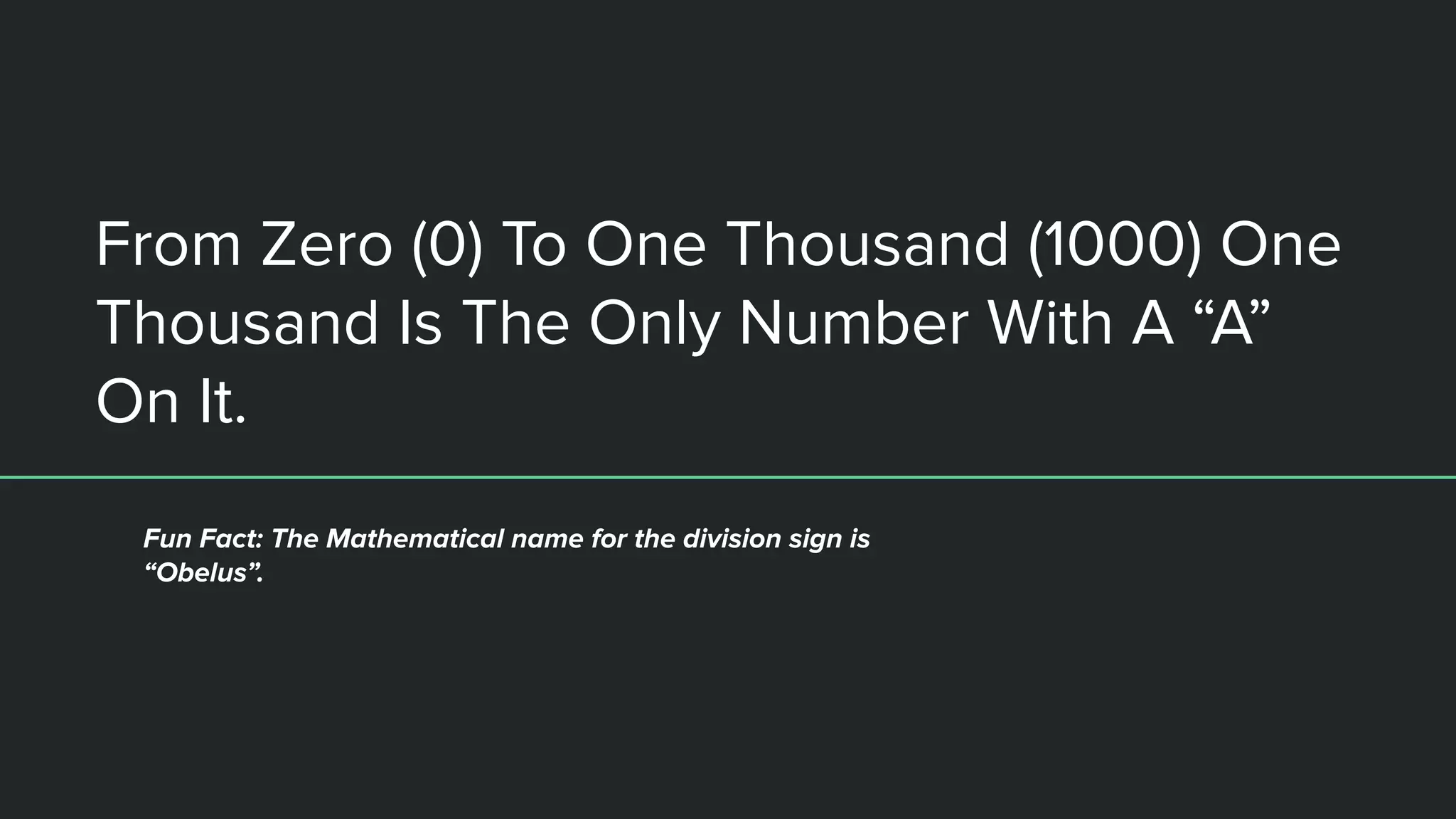 From Zero (0) To One Thousand (1000) One
Thousand Is The Only Number With A “A”
On It.
Fun Fact: The Mathematical name for the division sign is
“Obelus”.
 