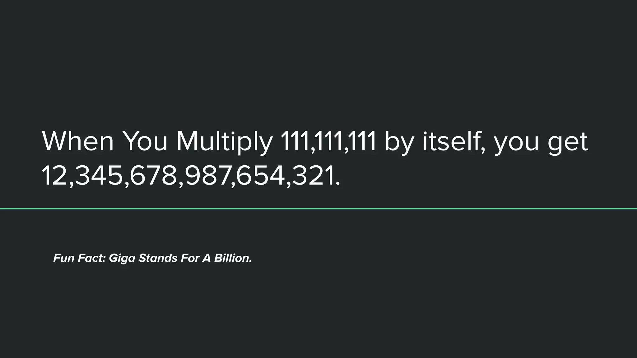 When You Multiply 111,111,111 by itself, you get
12,345,678,987,654,321.
Fun Fact: Giga Stands For A Billion.
 