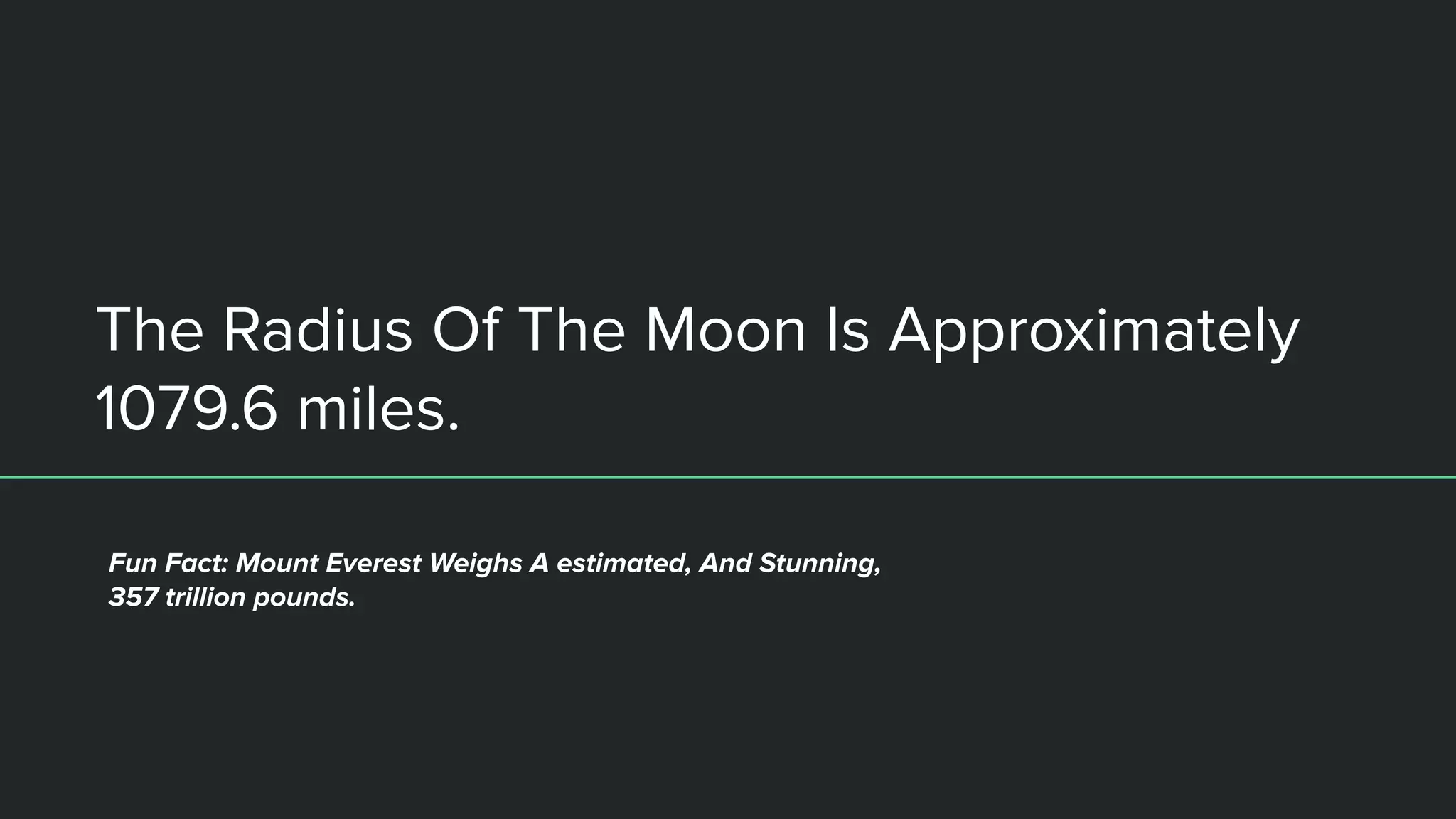 The Radius Of The Moon Is Approximately
1079.6 miles.
Fun Fact: Mount Everest Weighs A estimated, And Stunning,
357 trillion pounds.
 