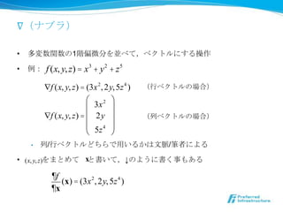 ?ʥ֥飩

?   v1Aƫ΢֤K٤ƣ٥ȥˤ

?      f (x, y, z) = x 3 + y 2 + z 5
         ?f (x, y, z) = (3x 2 , 2y, 5z 4 )   Х٥ȥΈϣ
                        ?         ?
                        ? 3x 2 
         ?f (x, y, z) = ? 2y                Х٥ȥΈϣ
                        ?         
                         5z 4 ?
    ?   /Х٥ȥɤä뤫}/Pߤˤ

? (x, y, z)ޤȤ xȕƣΤ褦˕¤⤢

           ?f
              (x) = (3x 2 , 2y, 5z 4 )
           ?x
 