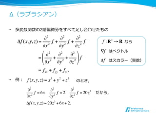 •                 2                       ⾜足

                    "2    "2     "2
     !f (x, y, z) = 2 f + 2 f + 2 f                f : R3 ! R
                   "x    "y     "z
                   # "2                            !f
                         "2   "2 &
                  =% 2 + 2 + 2 ( f                 !f
                   $ "x "y "z '
                 = f xx + f yy + fzz .
•        f (x, y, z) = x 3 + y 2 + z 5
          !2            !2        !2
            2
              f = 6x         f =2      f = 20z 3
         !x             !y 2      !z 2
         "f (x, y, z) = 20z 3 + 6x + 2.
 