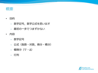 概要

•  ⽬目的

   •    数学記号，数学公式を思い出す

   •    最初の⼀一歩でつまずかない

•  内容

   •    数学記号

   •    公式（指数・対数，微分・積分）

   •    偏微分（∇・Δ）

   •    ⾏行行列
 