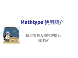 Mathtype 使用簡介
國立東華大學經濟學系
郭平欣
 