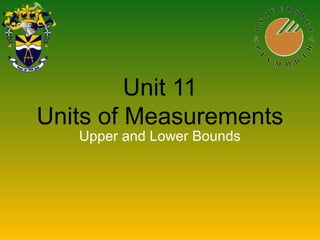 Unit 11
Units of Measurements
Upper and Lower Bounds
 