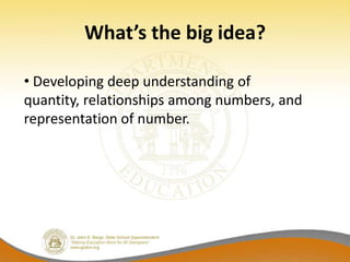 What’s the big idea?

• Developing deep understanding of
quantity, relationships among numbers, and
representation of number.
 