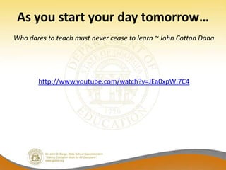 As you start your day tomorrow…
Who dares to teach must never cease to learn ~ John Cotton Dana




       http://www.youtube.com/watch?v=JEa0xpWi7C4
 