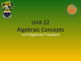 Unit 22
Algebraic Concepts
22.8 Algebraic Fractions
 